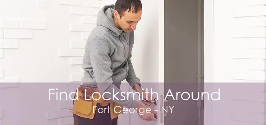 Find Locksmith Around Fort George - NY