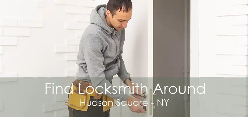 Find Locksmith Around Hudson Square - NY