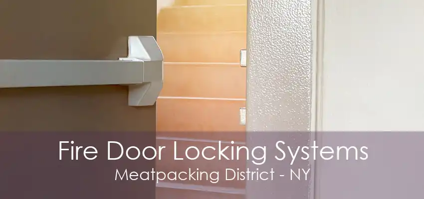 Fire Door Locking Systems Meatpacking District - NY