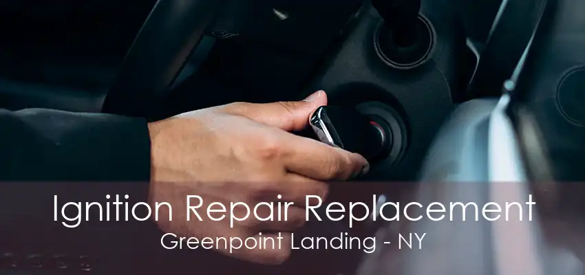 Ignition Repair Replacement Greenpoint Landing - NY